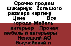 Срочно продам шикарную ,большого размера картину!!! › Цена ­ 20 000 - Все города Мебель, интерьер » Прочая мебель и интерьеры   . Ненецкий АО,Выучейский п.